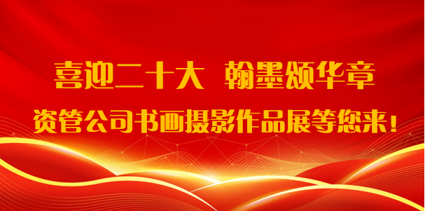 資管公(gōng)司開展“喜迎二十大·翰墨頌華章”書畫攝影作(zuò)品展